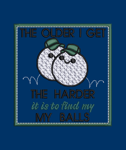 Older I Get The Hard it is...Design & Applique